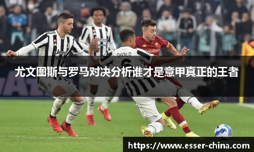 尤文图斯与罗马对决分析谁才是意甲真正的王者