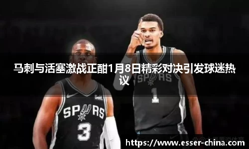 马刺与活塞激战正酣1月8日精彩对决引发球迷热议