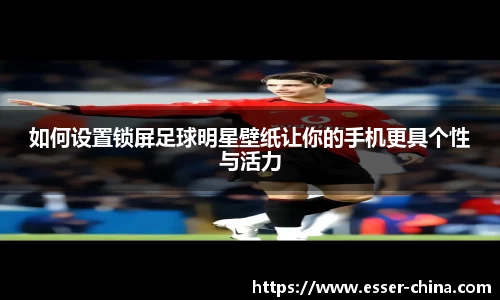 如何设置锁屏足球明星壁纸让你的手机更具个性与活力