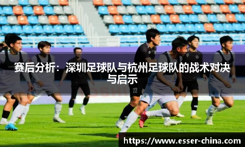 赛后分析：深圳足球队与杭州足球队的战术对决与启示