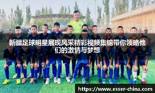新疆足球明星展现风采精彩视频集锦带你领略他们的激情与梦想