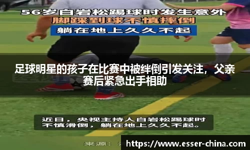 足球明星的孩子在比赛中被绊倒引发关注，父亲赛后紧急出手相助