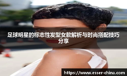 足球明星的标志性发型女款解析与时尚搭配技巧分享