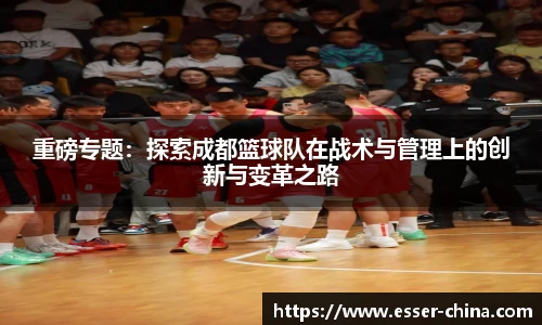 重磅专题：探索成都篮球队在战术与管理上的创新与变革之路