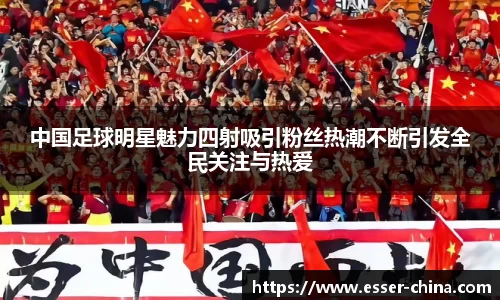 中国足球明星魅力四射吸引粉丝热潮不断引发全民关注与热爱